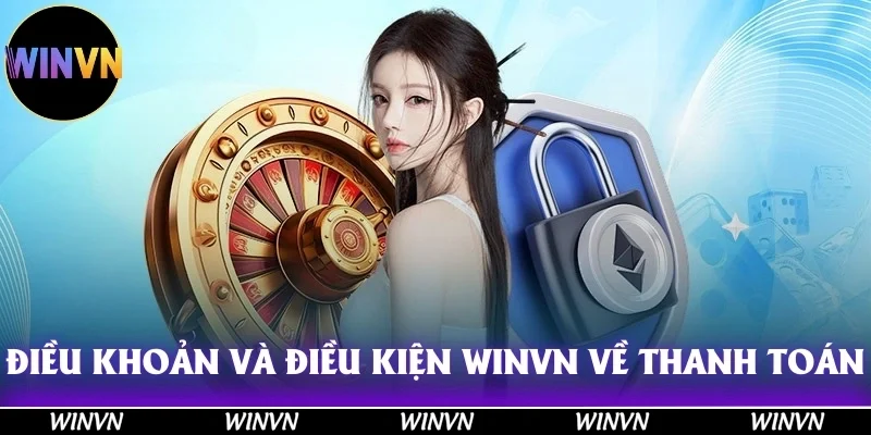 Điều Khoản Và Điều Kiện Winvn: Đọc Ngay Kẻo Mất Quyền Lợi! 12 Điều khoản và điều kiện Winvn về vấn đề thanh toán tài chính