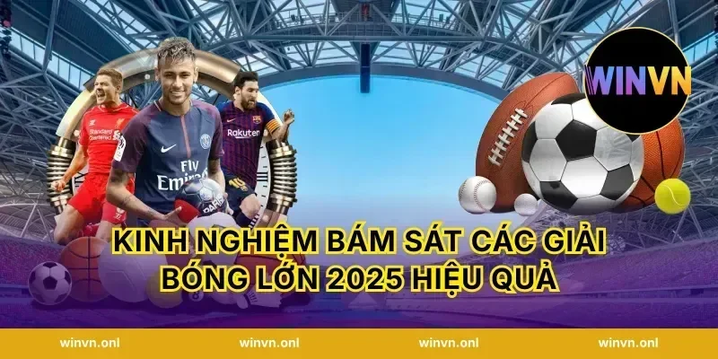 Kinh nghiệm bám sát Các giải bóng lớn 2025 hiệu quả